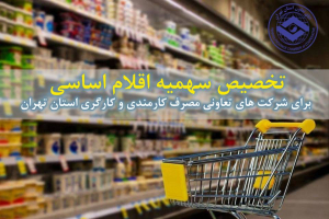 تخصیص سهمیه اقلام اساسی برای شرکت های تعاونی مصرف کارمندی و کارگری استان تهران